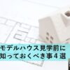 モデルハウス見学前に知っておく事４選とココリンが見学したハウスメーカー５つ