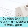 【もう迷わない！】ハウスメーカーの決め方や土地探しの流れ【住林】